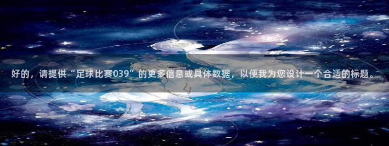 好的，请提供“足球比赛039”的更多信息或具体数据，以便我为