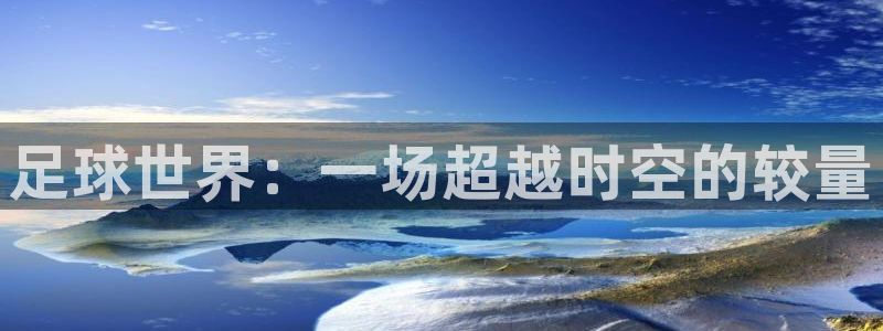 足球世界：一场超越时空的较量