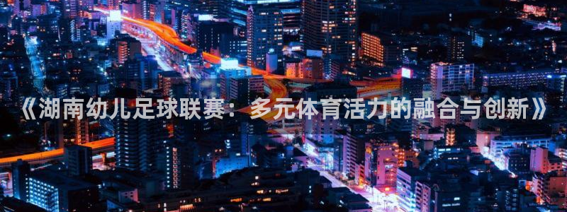 《湖南幼儿足球联赛：多元体育活力的融