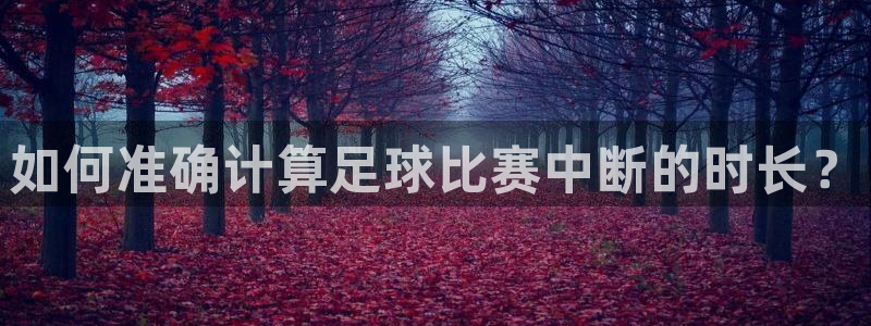 如何准确计算足球比赛中断的时长？