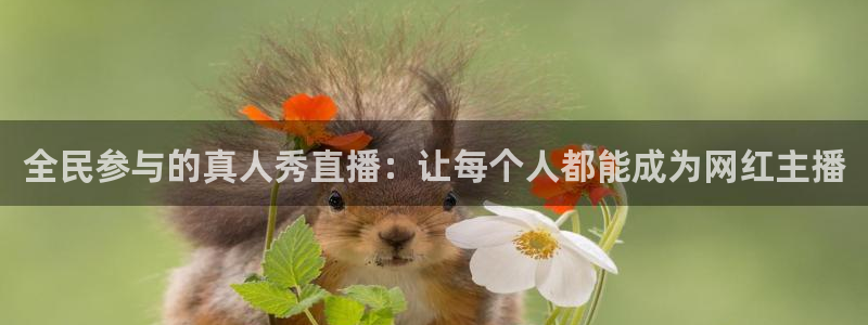球神体育在线直播：全民参与的真人秀直播：让每个人都能成为网红主播