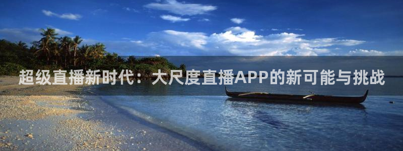 球神直播体育免费直播：超级直播新时代：大尺度直播APP的新可能与挑战